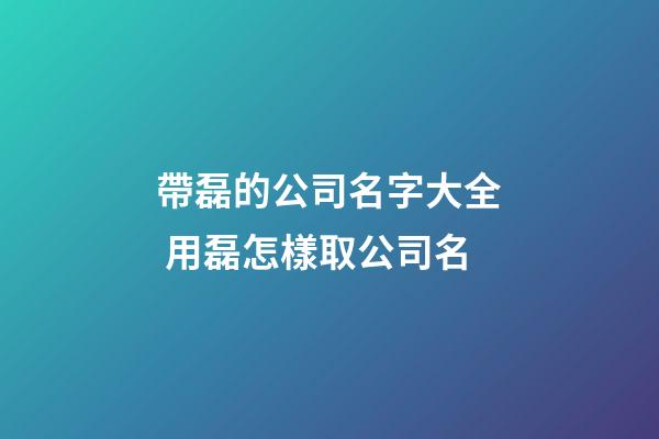 帶磊的公司名字大全 用磊怎樣取公司名-第1張-公司起名-玄機派